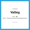 หุบ ภาษาอังกฤษ?, คำศัพท์ภาษาอังกฤษ หุบ แปลว่า valley ประเภท N ตัวอย่าง ทั่วทุกแห่งของห้วยหุบยังคงถูกห่มคลุมด้วยม่านหมอก หมวด N