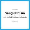 vanguardism แปลว่า?, คำศัพท์ภาษาอังกฤษ vanguardism แปลว่า การเป็นผู้นำทางสังคม, การเป็นแนวหน้า ประเภท N หมวด N