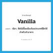 vanilla แปลว่า?, คำศัพท์ภาษาอังกฤษ vanilla แปลว่า วนิลา, พืชไม้เลื้อยเมืองร้อนประเภทมีฝักใช้สำหรับทำอาหาร ประเภท N หมวด N