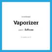 vaporizer แปลว่า?, คำศัพท์ภาษาอังกฤษ vaporizer แปลว่า สิ่งที่ระเหย ประเภท N หมวด N