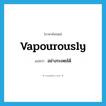 vapourously แปลว่า?, คำศัพท์ภาษาอังกฤษ vapourously แปลว่า อย่างระเหยได้ ประเภท ADV หมวด ADV