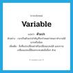 variable แปลว่า?, คำศัพท์ภาษาอังกฤษ variable แปลว่า ตัวแปร ประเภท N ตัวอย่าง เวลาเป็นตัวแปรสำคัญที่จะกำหนดว่าคนเราทำงานได้มากหรือน้อย เพิ่มเติม สิ่งที่แปรเปลี่ยนค่าหรือเปลี่ยนแปลงได้ และความเปลี่ยนแปลงนี้มีผลกระทบต่อสิ่งอื่นๆ ด้วย หมวด N