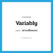 อย่างเปลี่ยนแปลง ภาษาอังกฤษ?, คำศัพท์ภาษาอังกฤษ อย่างเปลี่ยนแปลง แปลว่า variably ประเภท ADV หมวด ADV