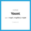 vaunt แปลว่า?, คำศัพท์ภาษาอังกฤษ vaunt แปลว่า การคุยโว, การคุยโอ้อวด, การคุยโต ประเภท N หมวด N