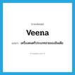 veena แปลว่า?, คำศัพท์ภาษาอังกฤษ veena แปลว่า เครื่องดนตรีประเภทสายของอินเดีย ประเภท N หมวด N