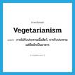 vegetarianism แปลว่า?, คำศัพท์ภาษาอังกฤษ vegetarianism แปลว่า การไม่รับประทานเนื้อสัตว์, การรับประทานแต่พืชผักเป็นอาหาร ประเภท N หมวด N