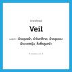 veil แปลว่า?, คำศัพท์ภาษาอังกฤษ veil แปลว่า ผ้าคลุมหน้า, ผ้าโพกศีรษะ, ผ้าคลุมของนักบวชหญิง, สิ่งที่คลุมหน้า ประเภท N หมวด N