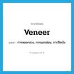 veneer แปลว่า?, คำศัพท์ภาษาอังกฤษ veneer แปลว่า การหลอกลวง, การแอบซ่อน, การปิดบัง ประเภท N หมวด N