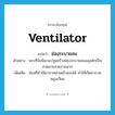 ventilator แปลว่า?, คำศัพท์ภาษาอังกฤษ ventilator แปลว่า ช่องระบายลม ประเภท N ตัวอย่าง พระที่นั่งพิมานปฐมสร้างช่องระบายลมฉลุสลักเป็นลวดลายสวยงามมาก เพิ่มเติม ช่องที่ทำให้อากาศผ่านเข้าออกได้ ทำให้เกิดอากาศหมุนเวียน หมวด N