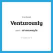 venturously แปลว่า?, คำศัพท์ภาษาอังกฤษ venturously แปลว่า อย่างชอบผจญภัย ประเภท ADV หมวด ADV