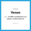 venue แปลว่า?, คำศัพท์ภาษาอังกฤษ venue แปลว่า สถานที่มีการกระทำผิดกฎหมาย (ทางกฎหมาย), สถานที่ก่ออาชญากรรม ประเภท N หมวด N