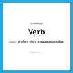 verb แปลว่า?, คำศัพท์ภาษาอังกฤษ verb แปลว่า คำกริยา, กริยา, ภาคแสดงของประโยค ประเภท N หมวด N