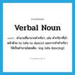 verbal noun แปลว่า?, คำศัพท์ภาษาอังกฤษ verbal noun แปลว่า คำนามที่มาจากคำกริยา, เช่น คำกริยาที่นำหน้าด้วย to (เช่น to dance) และการทำคำกริยาให้เป็นคำนามโดยเติม -ing (เช่น dancing) ประเภท N หมวด N