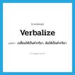 verbalize แปลว่า?, คำศัพท์ภาษาอังกฤษ verbalize แปลว่า เปลี่ยนให้เป็นคำกริยา, ผันให้เป็นคำกริยา ประเภท VT หมวด VT