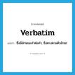 verbatim แปลว่า?, คำศัพท์ภาษาอังกฤษ verbatim แปลว่า ซึ่งมีลักษณะคำต่อคำ, ซึ่งตรงตามตัวอักษร ประเภท ADJ หมวด ADJ