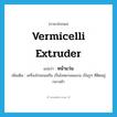 vermicelli extruder แปลว่า?, คำศัพท์ภาษาอังกฤษ vermicelli extruder แปลว่า หน้าแว่น ประเภท N เพิ่มเติม เครื่องโรยขนมจีน เป็นโลหะกลมแบน เป็นรูๆ ที่ติดอยู่กลางผ้า หมวด N