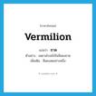 ชาด ภาษาอังกฤษ?, คำศัพท์ภาษาอังกฤษ ชาด แปลว่า vermilion ประเภท N ตัวอย่าง เพดานโบสถ์เป็นสีแดงชาด เพิ่มเติม สีแดงสดอย่างหนึ่ง หมวด N