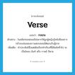 verse แปลว่า?, คำศัพท์ภาษาอังกฤษ verse แปลว่า กลอน ประเภท N ตัวอย่าง ในสมัยก่อนพ่อแม่ไม่อยากให้ลูกผู้หญิงรู้หนังสือเพราะกลัวจะเล่นเพลงยาวแต่งกลอนโต้ตอบกับผู้ชาย เพิ่มเติม คำประพันธ์ซึ่งแต่เดิมเรียกคำเรียงที่มีสัมผัสทั่วไป จะเป็นโคลง ฉันท์ หรือ กาพย์ ก็ตาม หมวด N