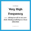 very high frequency แปลว่า?, คำศัพท์ภาษาอังกฤษ very high frequency แปลว่า คลื่นวิทยุช่วงความถี่ 30-300 เมกกะเฮิรตซ์, (ใช้ส่งสัญญาณคลื่นวิทยุระบบ F.M.และคลื่นโทรทัศน์) ประเภท N หมวด N