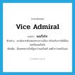 Vice Admiral แปลว่า?, คำศัพท์ภาษาอังกฤษ Vice Admiral แปลว่า พลเรือโท ประเภท N ตัวอย่าง เขาพ้นจากตำแหน่งทางการเมือง พร้อมกับการได้เลื่อนยศเป็นพลเรือโท เพิ่มเติม ชื่อยศทหารเรือที่สูงกว่าพลเรือตรี แต่ต่ำกว่าพลเรือเอก หมวด N