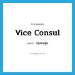 vice consul แปลว่า?, คำศัพท์ภาษาอังกฤษ vice consul แปลว่า รองกงสุล ประเภท N หมวด N