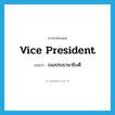 vice-president แปลว่า?, คำศัพท์ภาษาอังกฤษ Vice President แปลว่า รองประธานาธิบดี ประเภท N หมวด N