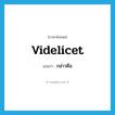 กล่าวคือ ภาษาอังกฤษ?, คำศัพท์ภาษาอังกฤษ กล่าวคือ แปลว่า videlicet ประเภท ADV หมวด ADV