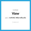 view แปลว่า?, คำศัพท์ภาษาอังกฤษ view แปลว่า ภาพทิวทัศน์, ทัศนียภาพที่มองเห็น ประเภท N หมวด N