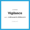 vigilance แปลว่า?, คำศัพท์ภาษาอังกฤษ vigilance แปลว่า การเฝ้าระแวดระวัง (คำเป็นทางการ) ประเภท N หมวด N