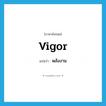 พลังงาน ภาษาอังกฤษ?, คำศัพท์ภาษาอังกฤษ พลังงาน แปลว่า vigor ประเภท N หมวด N