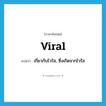 viral แปลว่า?, คำศัพท์ภาษาอังกฤษ viral แปลว่า เกี่ยวกับไวรัส, ซึ่งเกิดจากไวรัส ประเภท ADJ หมวด ADJ