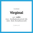 virginal แปลว่า?, คำศัพท์ภาษาอังกฤษ virginal แปลว่า ตกเขียว ประเภท ADJ ตัวอย่าง ที่ซ่องนี้มีแต่เด็กตกเขียวหน้าตาดีๆ ทั้งนั้น เพิ่มเติม ที่ยังเด็ก, ที่ยังบริสุทธิ์ไม่เคยผ่านโลกีย์ หมวด ADJ