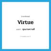 virtue แปลว่า?, คำศัพท์ภาษาอังกฤษ virtue แปลว่า คุณงามความดี ประเภท N หมวด N