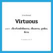 virtuous แปลว่า?, คำศัพท์ภาษาอังกฤษ virtuous แปลว่า เกี่ยวกับหลักศีลธรรม, เที่ยงธรรม, ถูกต้อง, ดีงาม ประเภท ADJ หมวด ADJ