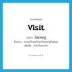 visit แปลว่า?, คำศัพท์ภาษาอังกฤษ visit แปลว่า ไปมาหาสู่ ประเภท V ตัวอย่าง ครอบครัวผมกับเขาไปมาหาสู่กันเสมอ เพิ่มเติม ไปหากันและกัน หมวด V