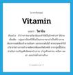 vitamin แปลว่า?, คำศัพท์ภาษาอังกฤษ vitamin แปลว่า วิตามิน ประเภท N ตัวอย่าง ถ้าร่างกายขาดวิตามินจะทำให้เป็นโรคต่างๆ ได้ง่าย เพิ่มเติม กลุ่มสารอินทรีย์ซึ่งเป็นสารอาหารจำเป็นที่ร่างกายต้องการแต่เพียงจำนวนน้อยๆ และจะขาดไม่ได้ หากขาดจะทำให้อวัยวะในร่างกายทำงานผิดปกติและเกิดโรคได้ สารกลุ่มนี้มีส่วนช่วยในการเจริญเติบโตของร่างกาย บำรุงผิวพรรณ เหงือก ผม ตา และช่วยต้านทานโรค หมวด N