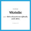 vitriolic แปลว่า?, คำศัพท์ภาษาอังกฤษ vitriolic แปลว่า ซึ่งใช้วาจาเจ็บแสบทำลายความรู้สึกคนอื่น, แสบไส้, เผ็ดร้อน ประเภท ADJ หมวด ADJ