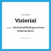 vizierial แปลว่า?, คำศัพท์ภาษาอังกฤษ vizierial แปลว่า เกี่ยวกับเจ้าหน้าที่ระดับสูงของประเทศนับถือศาสนาอิสลาม ประเภท ADJ หมวด ADJ