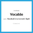 vocable แปลว่า?, คำศัพท์ภาษาอังกฤษ vocable แปลว่า ที่ออกเสียงได้ (ทางภาษาศาสตร์), ที่พูดได้ ประเภท ADJ หมวด ADJ