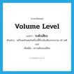 ระดับเสียง ภาษาอังกฤษ?, คำศัพท์ภาษาอังกฤษ ระดับเสียง แปลว่า volume level ประเภท N ตัวอย่าง เครื่องพรินเตอร์เครื่องนี้มีระดับเสียงประมาณ 45 เดซิเบล เพิ่มเติม ความดังของเสียง หมวด N