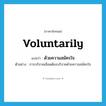 voluntarily แปลว่า?, คำศัพท์ภาษาอังกฤษ voluntarily แปลว่า ด้วยความสมัครใจ ประเภท ADV ตัวอย่าง การบริจาคเลือดต้องบริจาคด้วยความสมัครใจ หมวด ADV