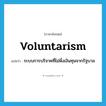 voluntarism แปลว่า?, คำศัพท์ภาษาอังกฤษ voluntarism แปลว่า ระบบการบริจาคที่ไม่พึ่งเงินทุนจากรัฐบาล ประเภท N หมวด N