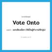 vote onto แปลว่า?, คำศัพท์ภาษาอังกฤษ vote onto แปลว่า ออกเสียงเลือก (ให้เป็นผู้ทำงานให้กลุ่ม) ประเภท PHRV หมวด PHRV