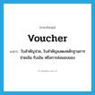 voucher แปลว่า?, คำศัพท์ภาษาอังกฤษ voucher แปลว่า ใบสำคัญจ่าย, ใบสำคัญแสดงหลักฐานการจ่ายเงิน รับเงิน หรือการส่งมอบของ ประเภท N หมวด N