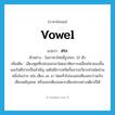 vowel แปลว่า?, คำศัพท์ภาษาอังกฤษ vowel แปลว่า สระ ประเภท N ตัวอย่าง ในภาษาไทยมีรูปสระ 32 ตัว เพิ่มเติม เสียงพูดที่เปล่งออกมาโดยอาศัยการเคลื่อนไหวของลิ้นและริมฝีปากเป็นสำคัญ แต่ไม่มีการสกัดกั้นจากอวัยวะส่วนใดส่วนหนึ่งในปาก เช่น เสียง อะ อา โดยทั่วไปจะออกเสียงสระร่วมกับเสียงพยัญชนะ หรือออกเสียงเฉพาะเสียงสระอย่างเดียวก็ได้ หมวด N