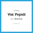 vox populi แปลว่า?, คำศัพท์ภาษาอังกฤษ vox populi แปลว่า เสียงประชาชน ประเภท N หมวด N