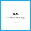 w.c. แปลว่า?, คำศัพท์ภาษาอังกฤษ w.c. แปลว่า คำย่อของ without charge ประเภท ABBR หมวด ABBR