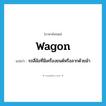 wagon แปลว่า?, คำศัพท์ภาษาอังกฤษ wagon แปลว่า รถสี่ล้อที่มีเครื่องยนต์หรือลากด้วยม้า ประเภท N หมวด N