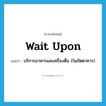 wait upon แปลว่า?, คำศัพท์ภาษาอังกฤษ wait upon แปลว่า บริการอาหารและเครื่องดื่ม (ในภัตตาคาร) ประเภท PHRV หมวด PHRV