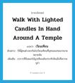 walk with lighted candles in hand around a temple แปลว่า?, คำศัพท์ภาษาอังกฤษ walk with lighted candles in hand around a temple แปลว่า เวียนเทียน ประเภท V ตัวอย่าง ปีนี้ผู้คนต่างพากันไปเวียนเทียนที่พุทธมณฑลมากมายหลายพัน เพิ่มเติม อาการที่ถือดอกไม้ธูปเทียนเดินประทักษิณสิ่งที่เคารพบูชา หมวด V